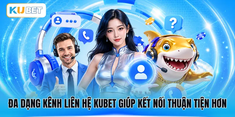 Đa dạng kênh liên hệ KUBET giúp kết nối thuận tiện hơn