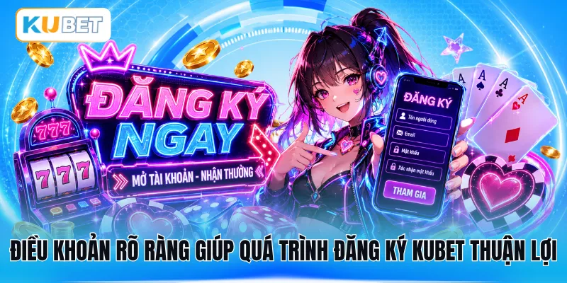 Điều khoản rõ ràng giúp quá trình đăng ký KUBET thuận lợi