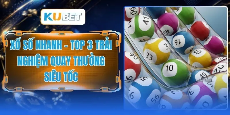 Xổ Số Nhanh - Top 3 Trải Nghiệm Quay Thưởng Siêu Tốc